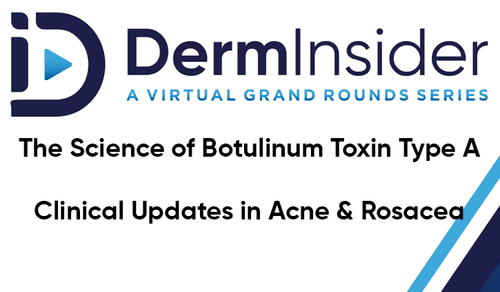 DermInsider - A Virtual Grand Rounds Series - Session 11: The Science of Botulinum Toxin Type A & Clinical Updates in Acne and Rosacea