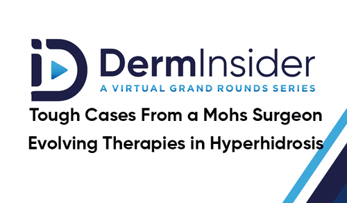 DermInsider - A Virtual Grand Rounds Series - Session 16: Tough Cases From a Mohs Surgeon & Evolving Therapies in Hyperhidrosis