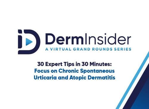 DermInsider - A Virtual Grand Rounds Series - Session 9: 30 Expert Tips in 30 Minutes: Focus on Chronic Spontaneous Urticaria and Atopic Dermatitis