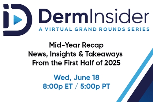 DermInsider - A Virtual Grand Rounds Series - Session 7: Mid Year Recap: News, Insights, & Takeaways from the First Half of 2025