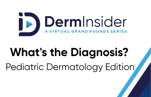 DermInsider - A Virtual Grand Rounds Series - Session 3: What's the Diagnosis? Pediatric Dermatology Edition